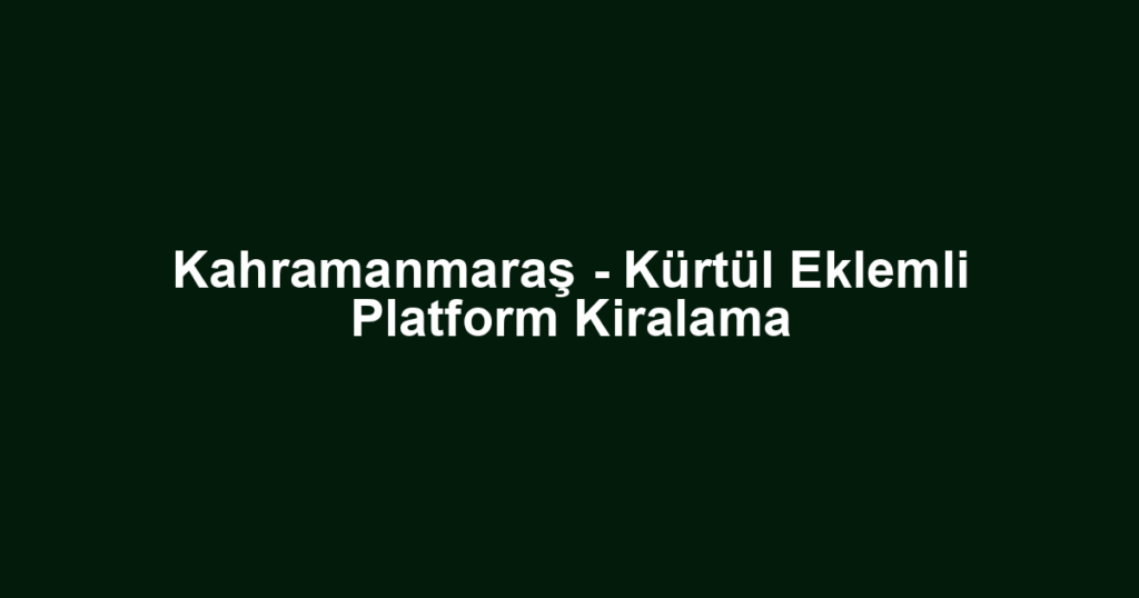 Kahramanmaraş - Kürtül Eklemli Platform Kiralama