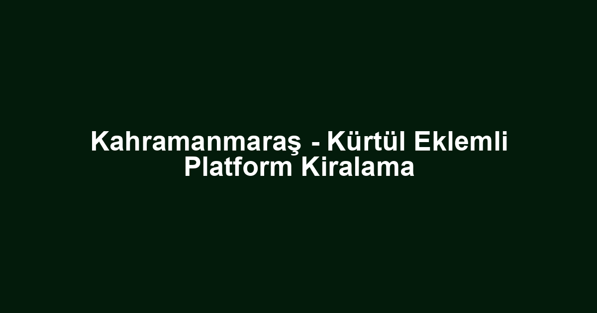 Kahramanmaraş - Kürtül Eklemli Platform Kiralama