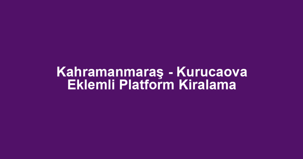 Kahramanmaraş - Kurucaova Eklemli Platform Kiralama