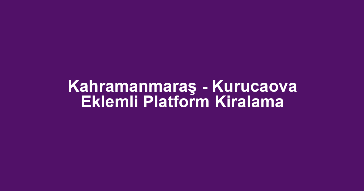 Kahramanmaraş - Kurucaova Eklemli Platform Kiralama