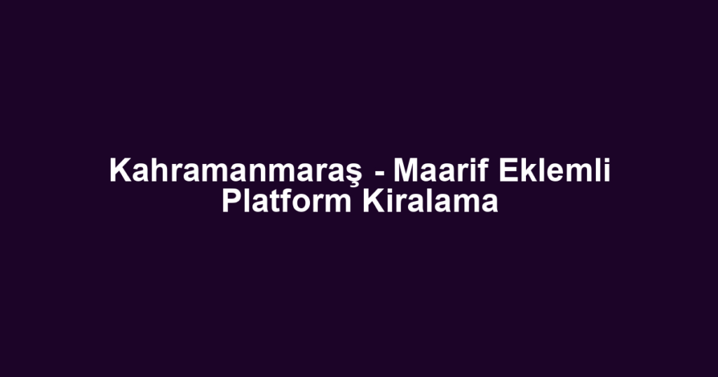 Kahramanmaraş - Maarif Eklemli Platform Kiralama