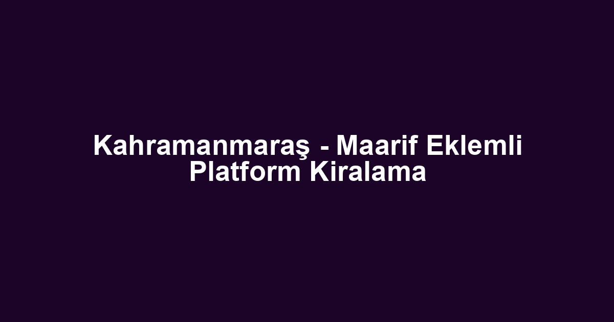 Kahramanmaraş - Maarif Eklemli Platform Kiralama