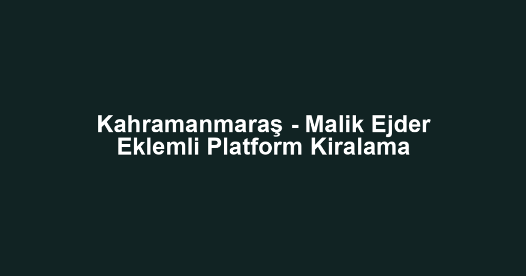 Kahramanmaraş - Malik Ejder Eklemli Platform Kiralama