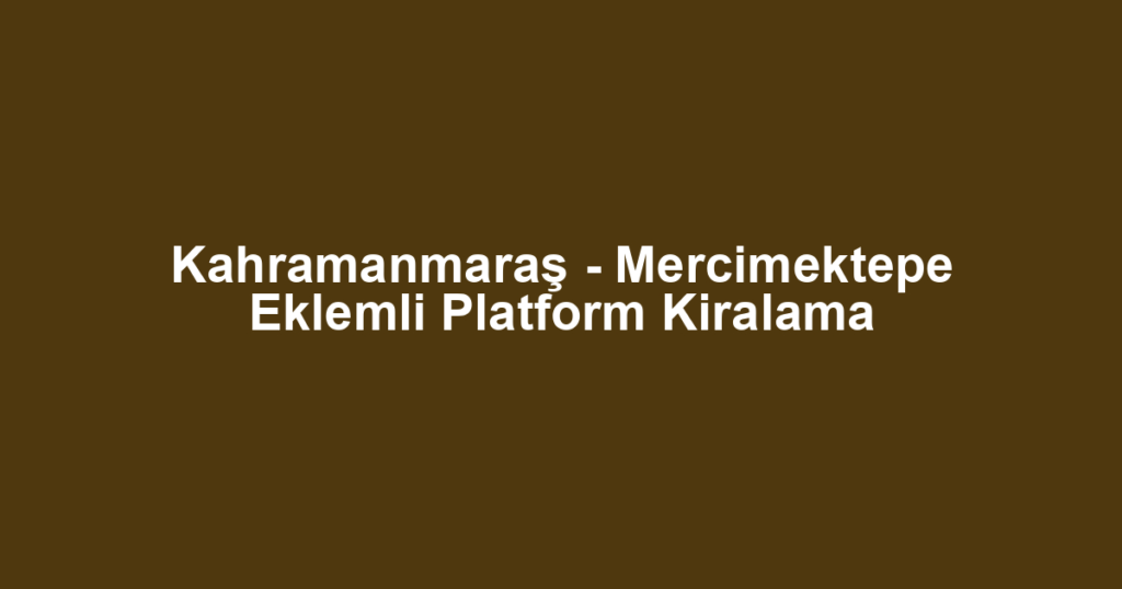 Kahramanmaraş - Mercimektepe Eklemli Platform Kiralama