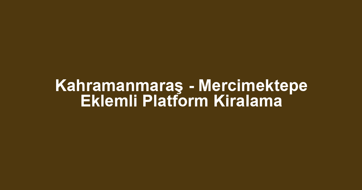Kahramanmaraş - Mercimektepe Eklemli Platform Kiralama