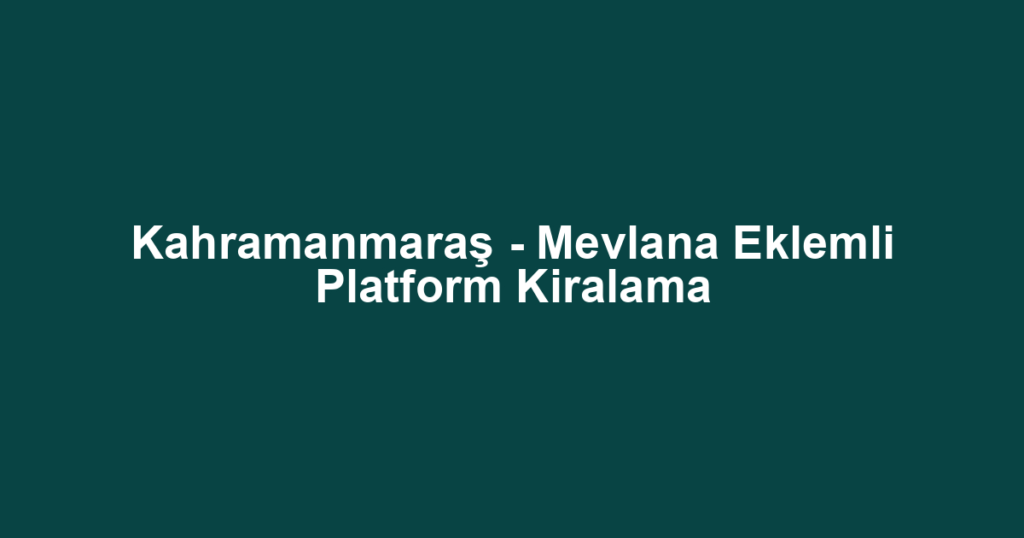 Kahramanmaraş - Mevlana Eklemli Platform Kiralama