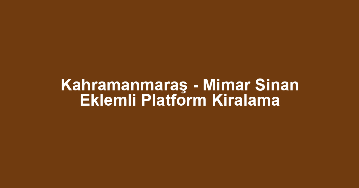 Kahramanmaraş - Mimar Sinan Eklemli Platform Kiralama
