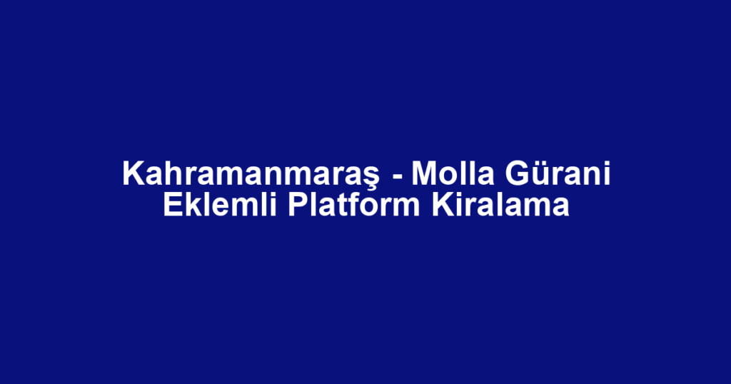 Kahramanmaraş - Molla Gürani Eklemli Platform Kiralama