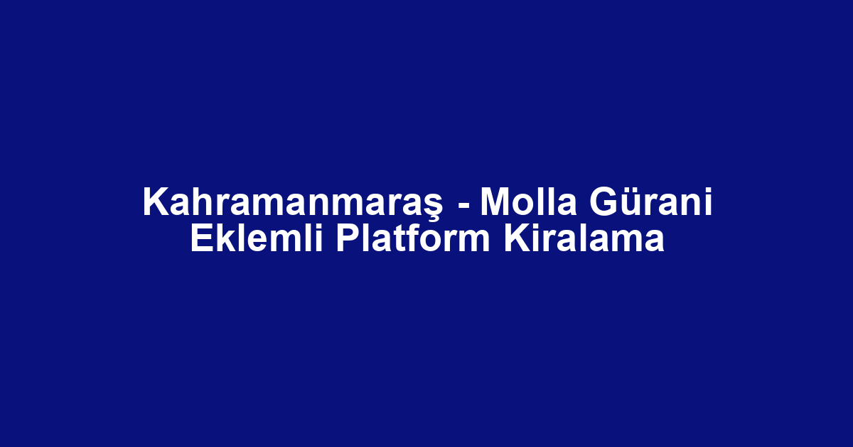 Kahramanmaraş - Molla Gürani Eklemli Platform Kiralama