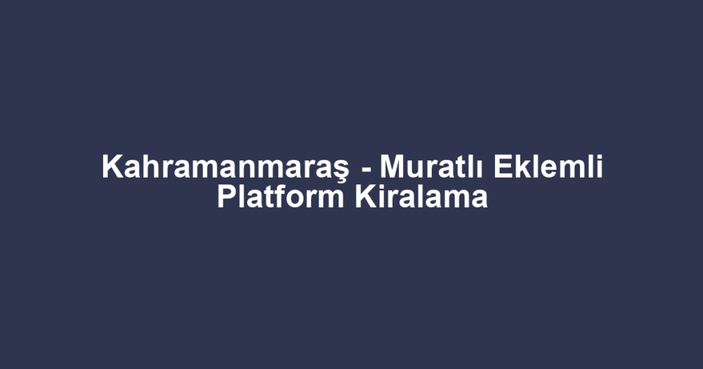 Kahramanmaraş - Muratlı Eklemli Platform Kiralama