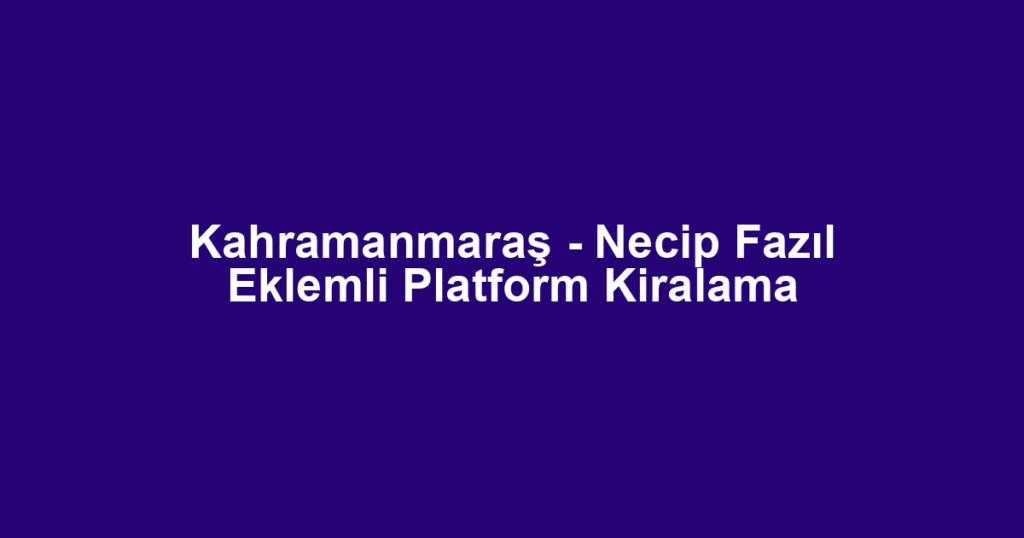 Kahramanmaraş - Necip Fazıl Eklemli Platform Kiralama
