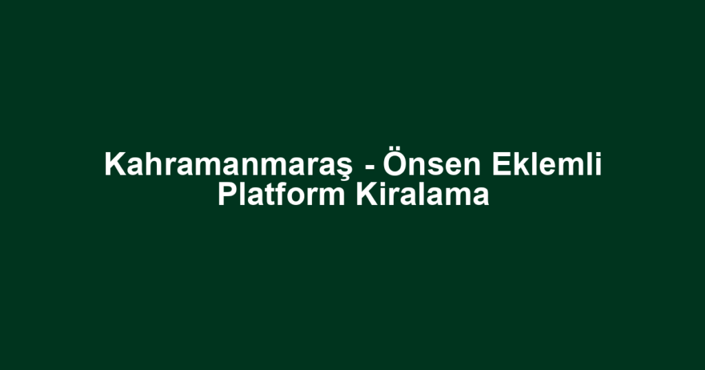 Kahramanmaraş - Önsen Eklemli Platform Kiralama