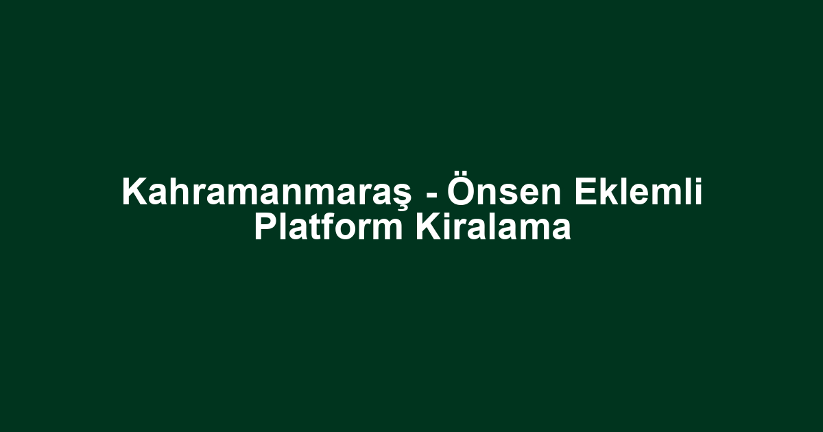 Kahramanmaraş - Önsen Eklemli Platform Kiralama