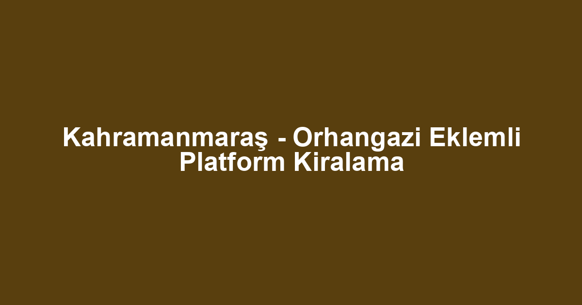 Kahramanmaraş - Orhangazi Eklemli Platform Kiralama