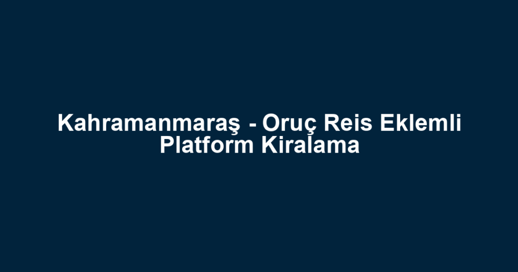 Kahramanmaraş - Oruç Reis Eklemli Platform Kiralama