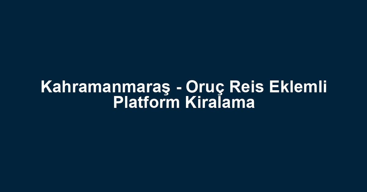Kahramanmaraş - Oruç Reis Eklemli Platform Kiralama