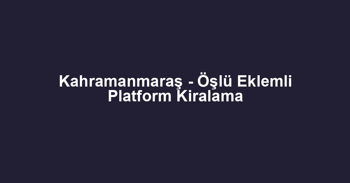 Kahramanmaraş - Öşlü Eklemli Platform Kiralama