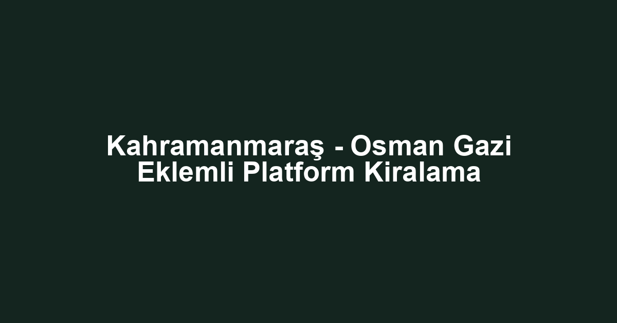 Kahramanmaraş - Osman Gazi Eklemli Platform Kiralama