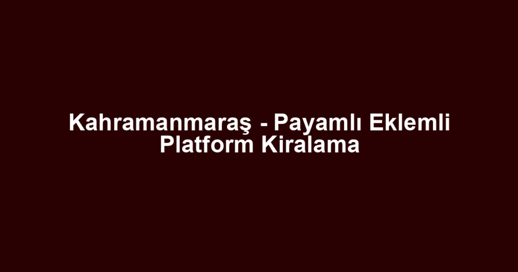 Kahramanmaraş - Payamlı Eklemli Platform Kiralama