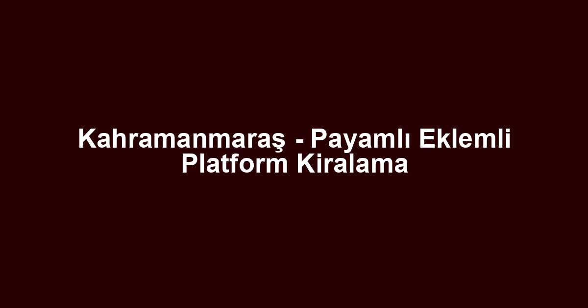 Kahramanmaraş - Payamlı Eklemli Platform Kiralama