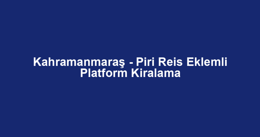 Kahramanmaraş - Piri Reis Eklemli Platform Kiralama