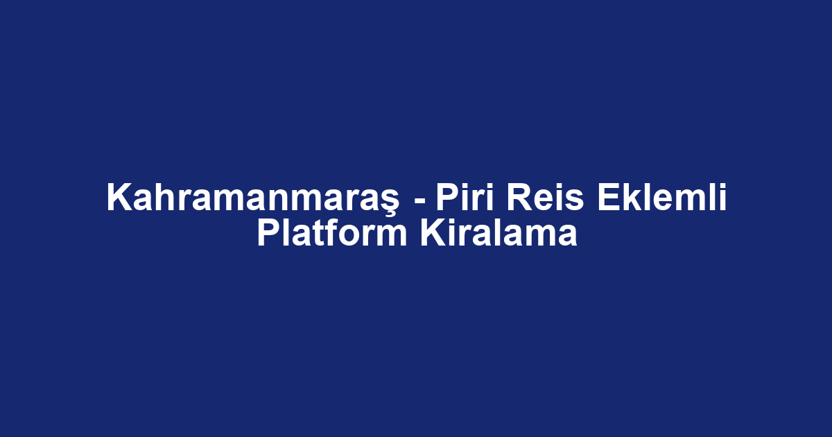 Kahramanmaraş - Piri Reis Eklemli Platform Kiralama