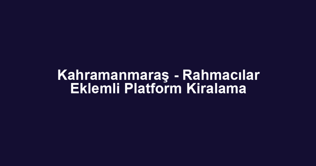 Kahramanmaraş - Rahmacılar Eklemli Platform Kiralama