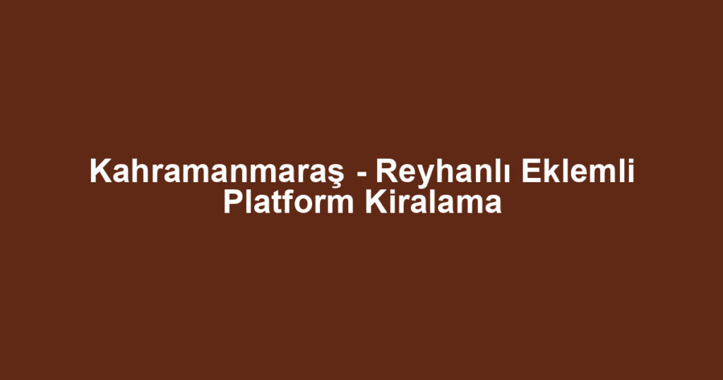 Kahramanmaraş - Reyhanlı Eklemli Platform Kiralama