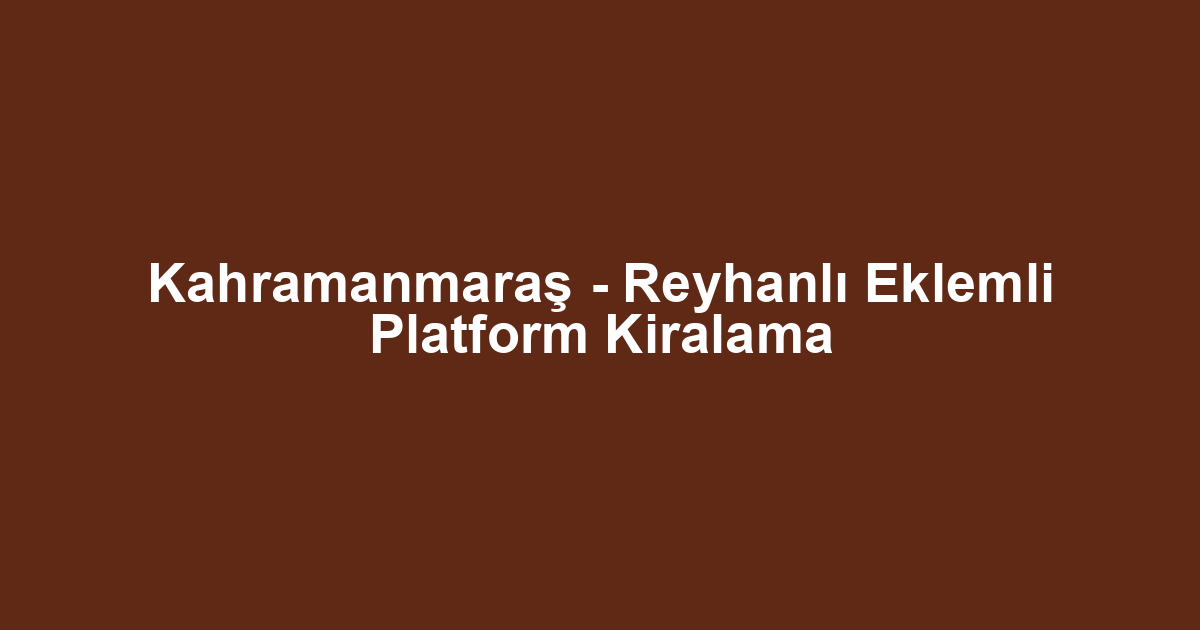 Kahramanmaraş - Reyhanlı Eklemli Platform Kiralama