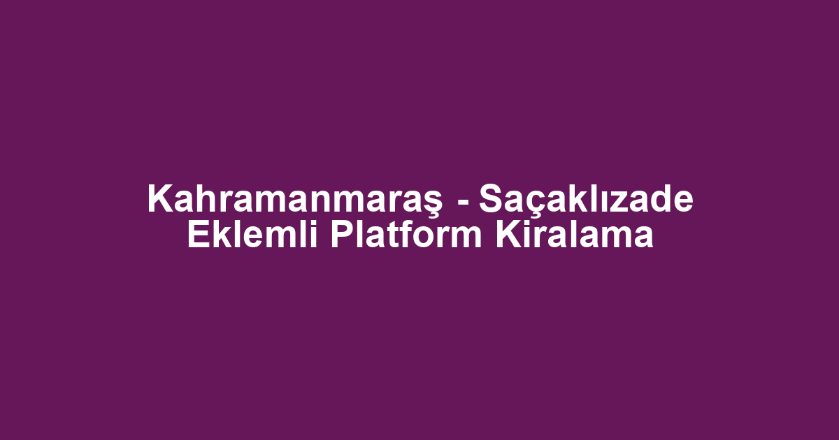 Kahramanmaraş - Saçaklızade Eklemli Platform Kiralama