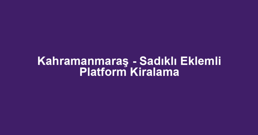 Kahramanmaraş - Sadıklı Eklemli Platform Kiralama
