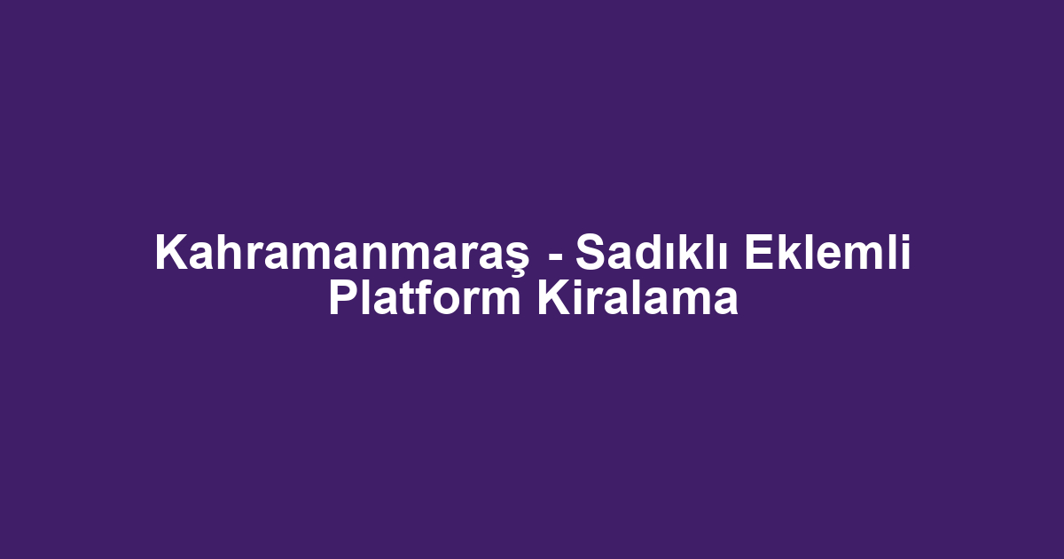 Kahramanmaraş - Sadıklı Eklemli Platform Kiralama