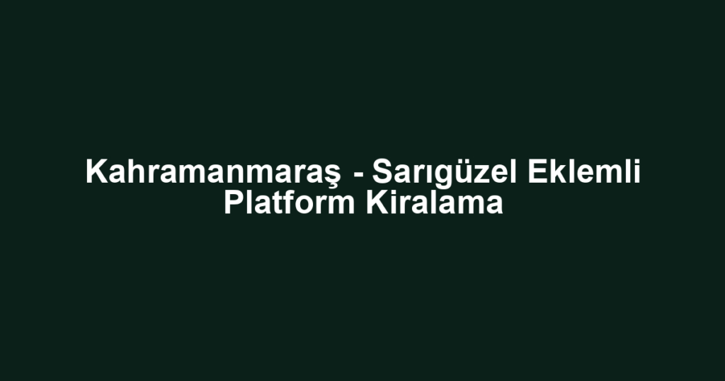 Kahramanmaraş - Sarıgüzel Eklemli Platform Kiralama