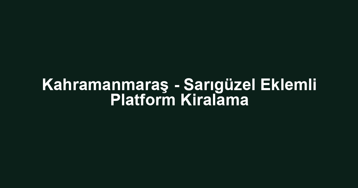 Kahramanmaraş - Sarıgüzel Eklemli Platform Kiralama