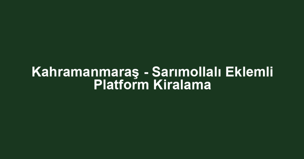 Kahramanmaraş - Sarımollalı Eklemli Platform Kiralama