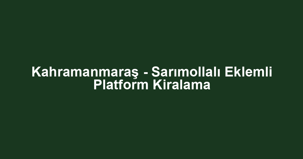 Kahramanmaraş - Sarımollalı Eklemli Platform Kiralama