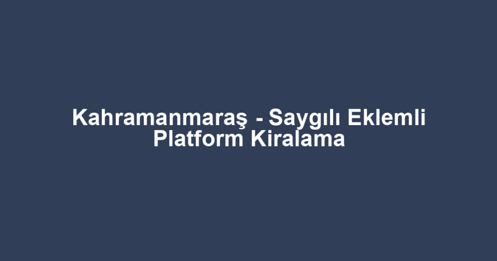 Kahramanmaraş - Saygılı Eklemli Platform Kiralama