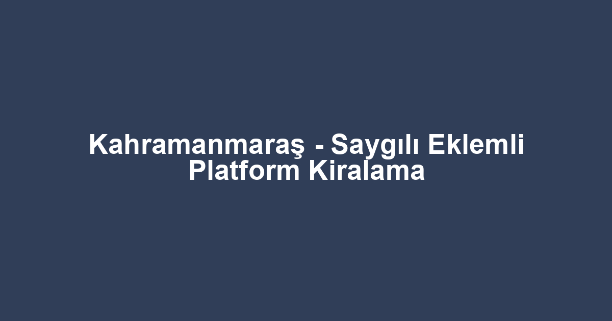 Kahramanmaraş - Saygılı Eklemli Platform Kiralama