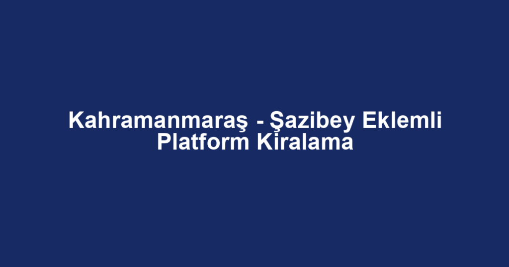 Kahramanmaraş - Şazibey Eklemli Platform Kiralama