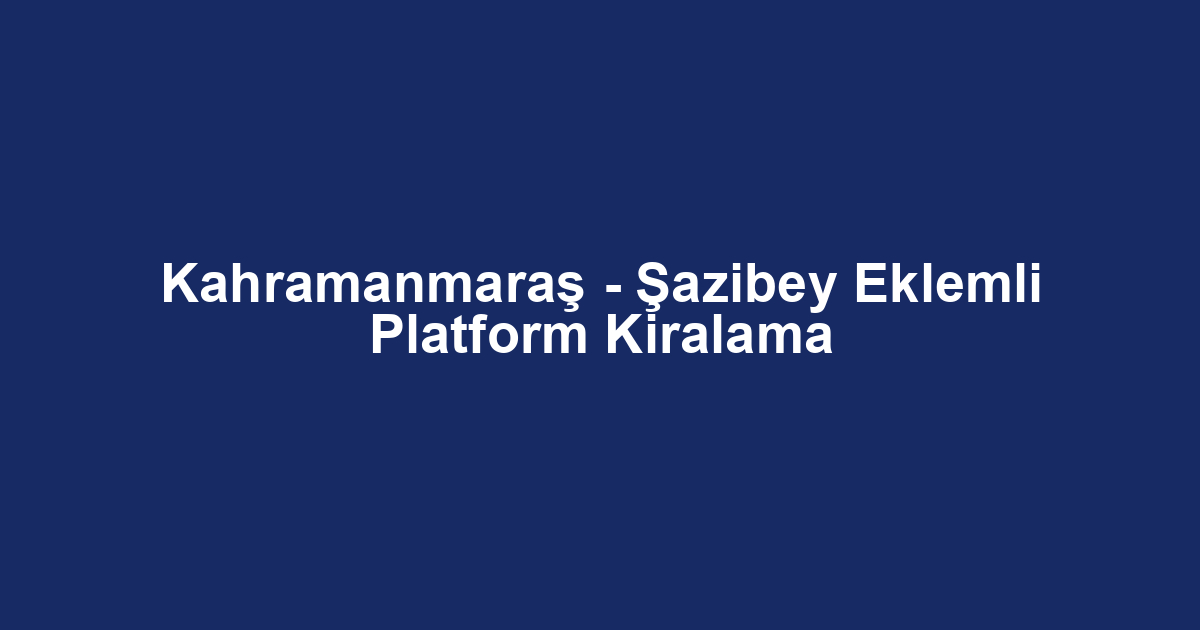 Kahramanmaraş - Şazibey Eklemli Platform Kiralama
