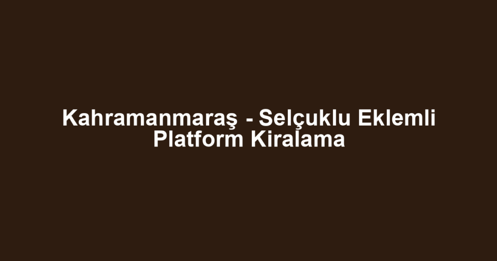 Kahramanmaraş - Selçuklu Eklemli Platform Kiralama