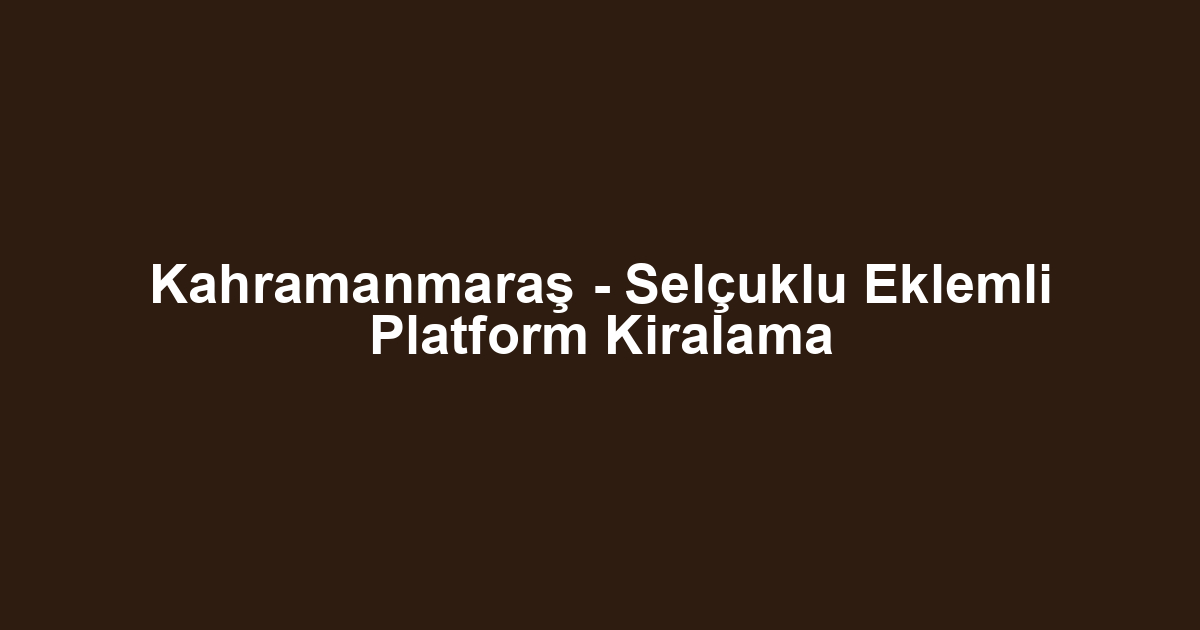 Kahramanmaraş - Selçuklu Eklemli Platform Kiralama