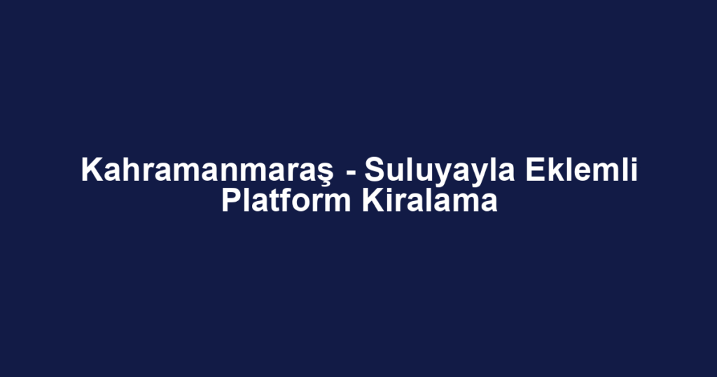 Kahramanmaraş - Suluyayla Eklemli Platform Kiralama