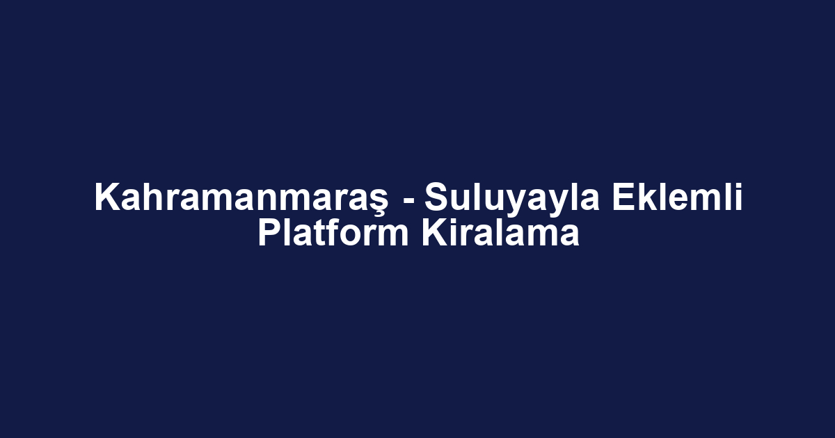 Kahramanmaraş - Suluyayla Eklemli Platform Kiralama