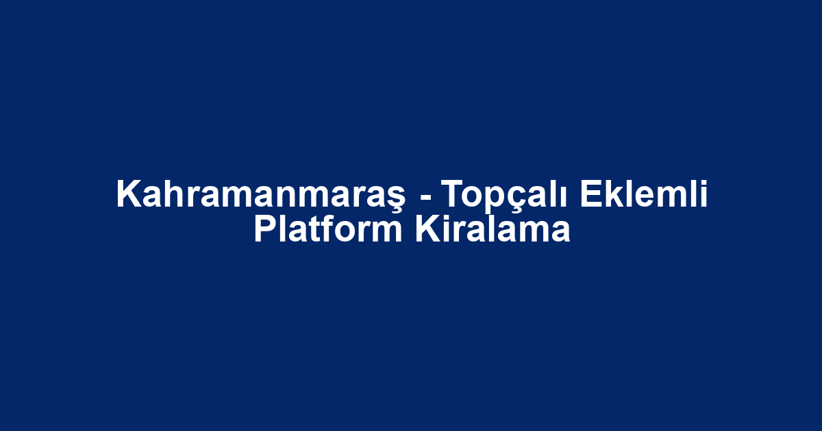 Kahramanmaraş - Topçalı Eklemli Platform Kiralama