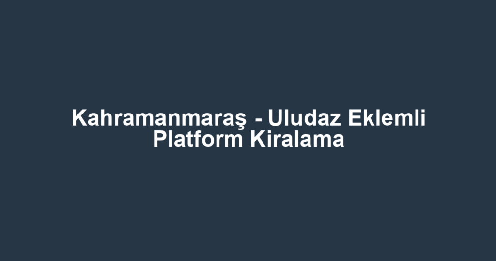 Kahramanmaraş - Uludaz Eklemli Platform Kiralama