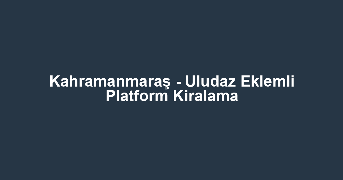 Kahramanmaraş - Uludaz Eklemli Platform Kiralama