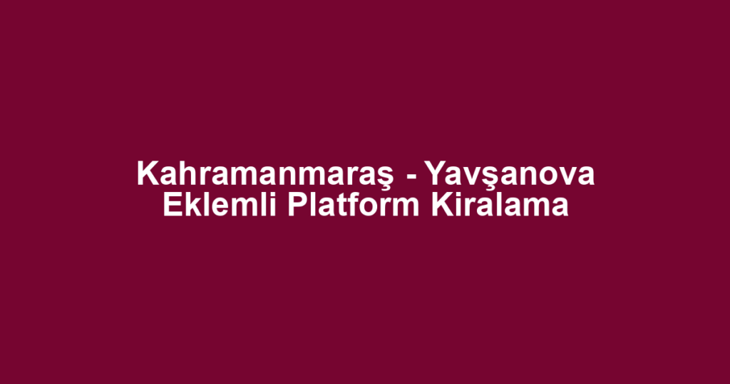 Kahramanmaraş - Yavşanova Eklemli Platform Kiralama