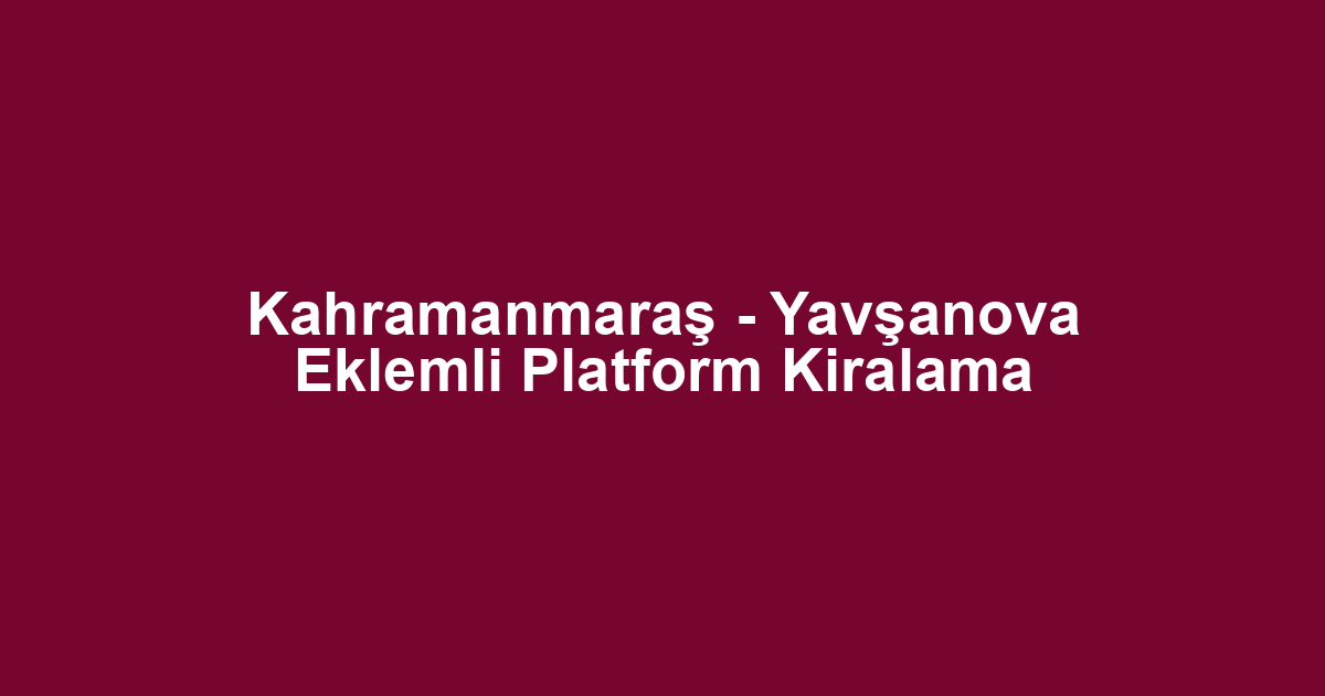 Kahramanmaraş - Yavşanova Eklemli Platform Kiralama