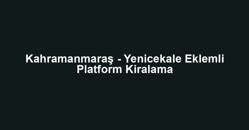 Kahramanmaraş - Yenicekale Eklemli Platform Kiralama